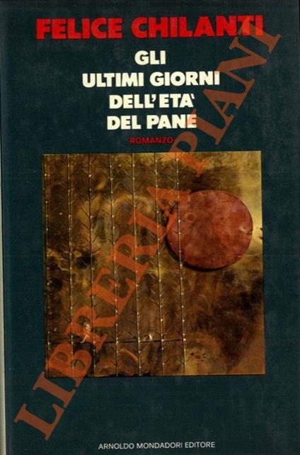 Gli ultimi giorni dell'età del pane - Felice Chilanti - copertina