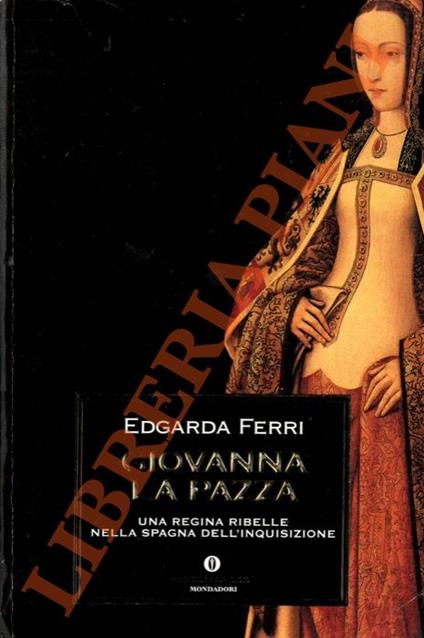 Giovanna la Pazza. Una regina ribelle nella Spagna dell'Inquisizione - Edgarda Ferri - copertina