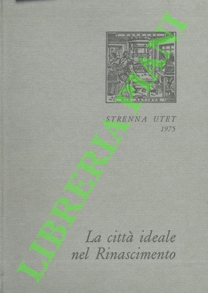città ideale nel Rinascimento. Scritti di: Alberti, Filarete, Francesco di Giorgio Martini, Cataneo, Palladio, Vasari il Giovane, Scamozzi - Gianni Carlo Sciolla - copertina