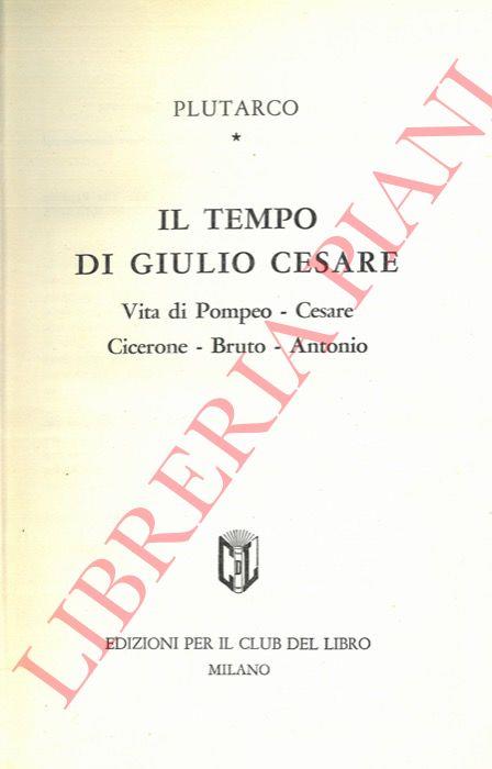 Il Tempo di Giulio Cesare. Vita di Pompeo - Casere - Cicerone - Bruto - Antonio. - Plutarco - copertina