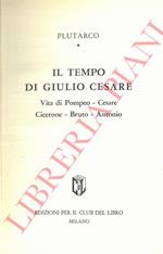 Il Tempo di Giulio Cesare. Vita di Pompeo - Casere - Cicerone - Bruto - Antonio.