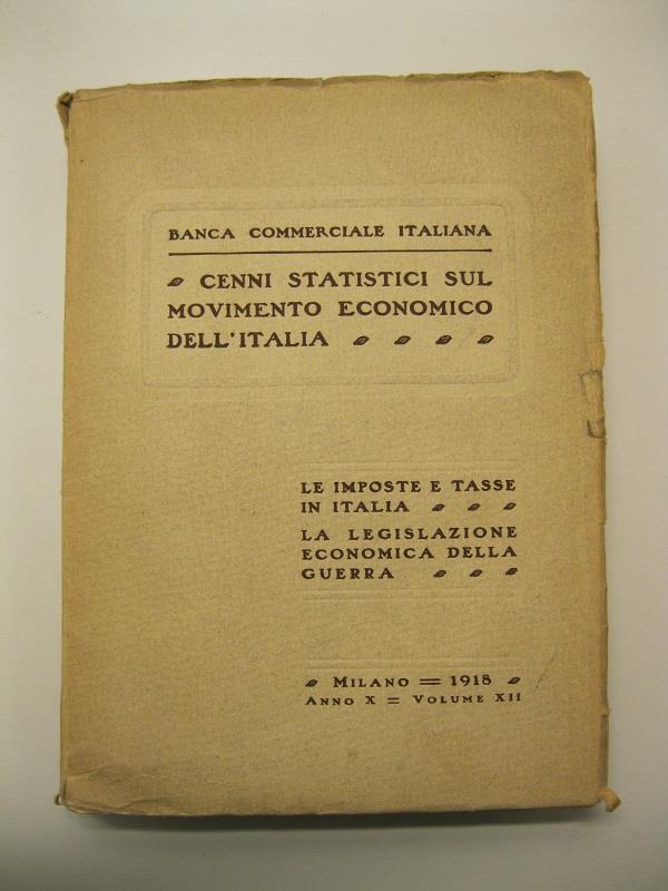 Cenni statistici sul movimento economico dell'Italia. Le imposte e tasse in Italia. La legislazione economica della guerra. Milano 1918. Anno X - Volume XII