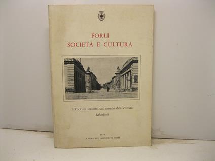 Forli' societa' e cultura. 3o ciclo di incontri col mondo della cultura. Relazioni - copertina