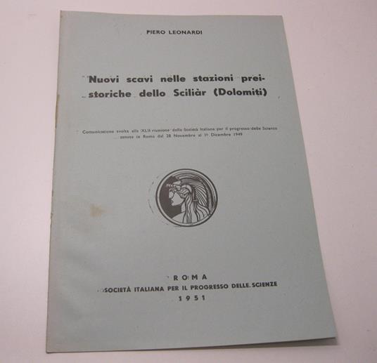 Nuovi scavi nelle stazioni preistoriche dello Scilia'r (Dolomiti). Comunicazione svolta alla XLII riunione della Societa' Italiana per il progresso delle Scienze, tenuta in Roma dal 28 Novembre al I Dicembre 1949 - Piero Leonardi - copertina