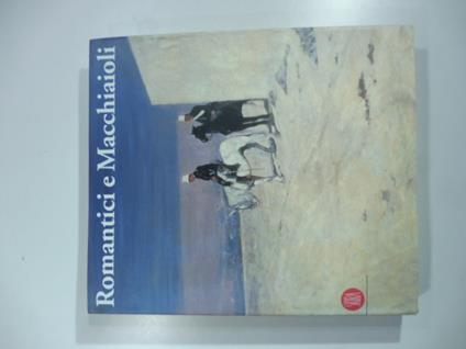 Romantici e macchiaioli. Giuseppe Mazzini e la grande pittura europea - Fernando Mazzocca - copertina