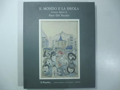 Il mondo e la favola. Sessanta dipinti di Piero Del Vecchio - Tommaso Paloscia - copertina