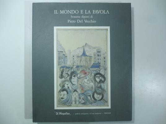 Il mondo e la favola. Sessanta dipinti di Piero Del Vecchio - Tommaso Paloscia - copertina