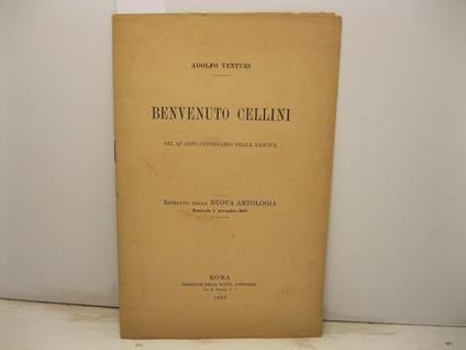 Benvenuto Cellini nel quarto centenario della nascita. Estratto dalla Nuova Antologia, fascicolo 1o novembre - Adolfo Venturi - copertina