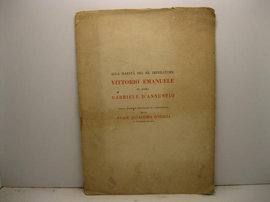 Alla maesta' del Re Imperatore Vittorio Emanuele in Roma Grabriele D'Annunzio. Nella solenne adunanza in Campidoglio della Reale Accademia D'Italia 21 Novembre 1937 - Gabriele D'Annunzio - copertina