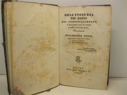 Dell'ingiuria, dei danni, del soddisfacimento e relative basi di stima avanti i tribunali civili. Dissertazione aggiuntovi l'elogio dell'autore scritto dal professore G. D. Romagnosi - Melchiorre Gioia - copertina
