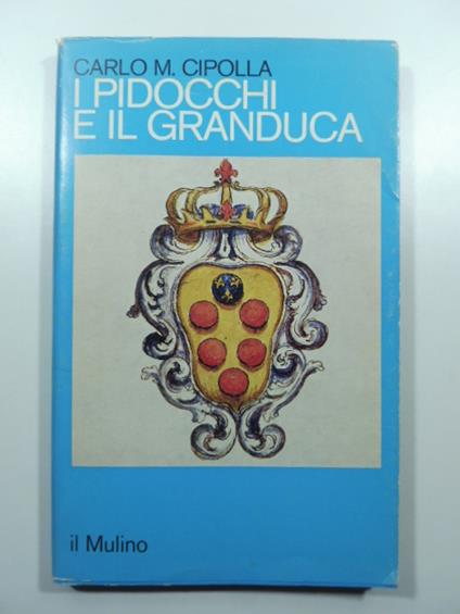 I pidocchi e il granduca. Crisi economica e problemi sanitari nella Firenze del '600 - Carlo M. Cipolla - copertina