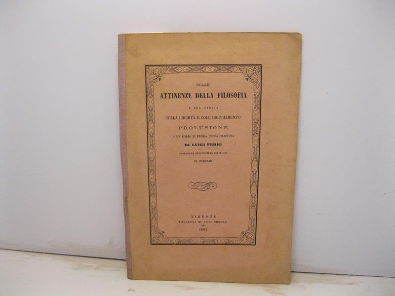 Sulle attinenze della filosofia e sua storia colla liberta' e coll'incivilimento. Prolusione a un corso di storia della filosofia