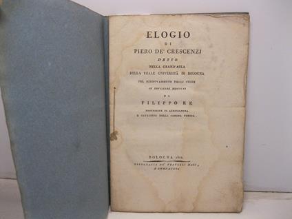 Elogio di Piero De' Crescenzi detto nella grand'aula della Reale Universita' di Bologna pel rinnovamento degli studj in novembre MDCCCXI - Filippo Re - copertina