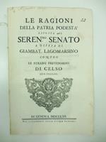 Le ragioni della patria podesta' esposte al Seren.mo Senato a difesa di Giambat. Lagomarsino contro le strane pretensioni di celso suo figlio