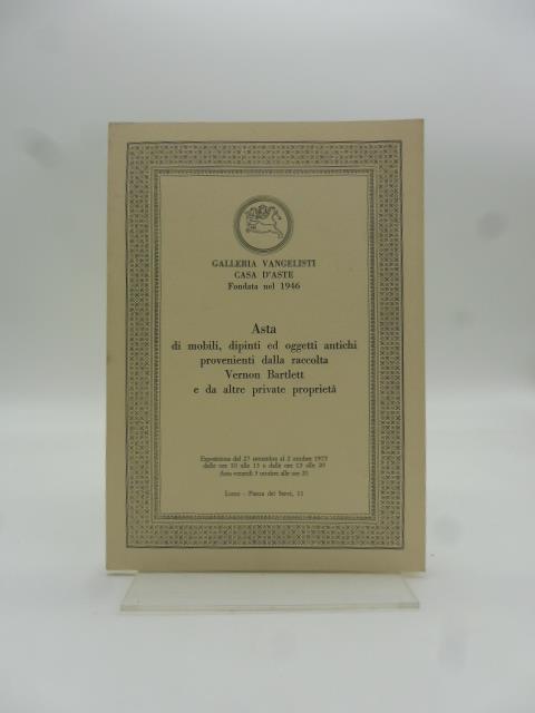 Galleria Vangelisti. Casa d'Aste fondata nel 1946. Asta di mobili, dipinti ed oggetti antichi provenienti dalla raccolta Vernon Bartlett e da altre private proprieta'