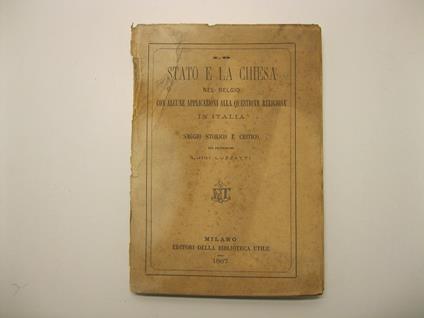 Lo stato e la chiesa nel Belgio con alcune applicazioni alla questione religiosa in Italia. Saggio storico e critico del Professore Luigi Luzzati - Luigi Luzzatti - copertina