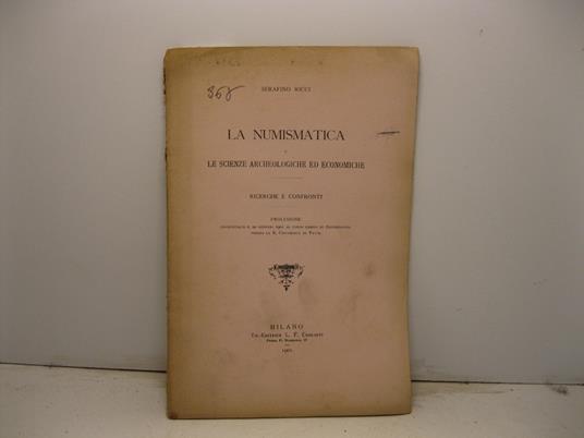 La numismatica e le scienze archeologiche ed economiche. Ricerche e confronti. Prolusione pronunciata il 20 gennaio 1901 al corso libero di Archeologia presso la R. Universita' di Pavia - Serafino Ricci - copertina