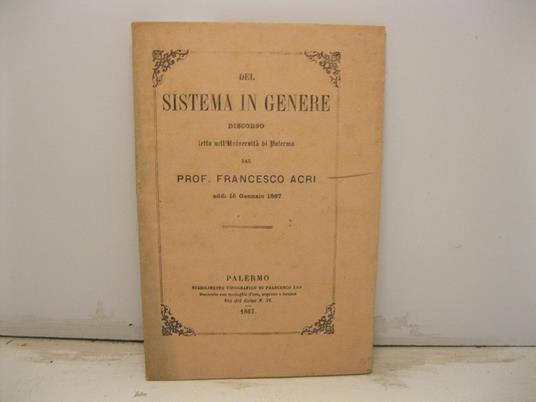 Del sistema in genere. Discorso letto nell'Universita' di Palermo dal prof. Francesco Acri addi' 15 gennaio - Francesco Acri - copertina