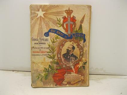 Gli eroi di Savoia. Storia popolare della Real Famiglia e del Fascismo dalle loro origini. (L'Italia dal 1000 ai giorni nostri). 22o edizione (105o migliaio) - Pasquale Galluppi - copertina