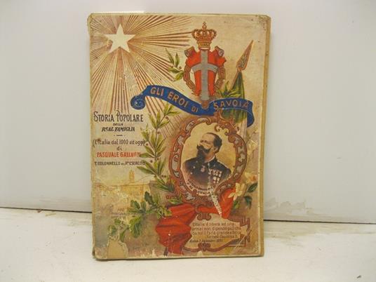 Gli eroi di Savoia. Storia popolare della Real Famiglia e del Fascismo dalle loro origini. (L'Italia dal 1000 ai giorni nostri). 22o edizione (105o migliaio) - Pasquale Galluppi - copertina