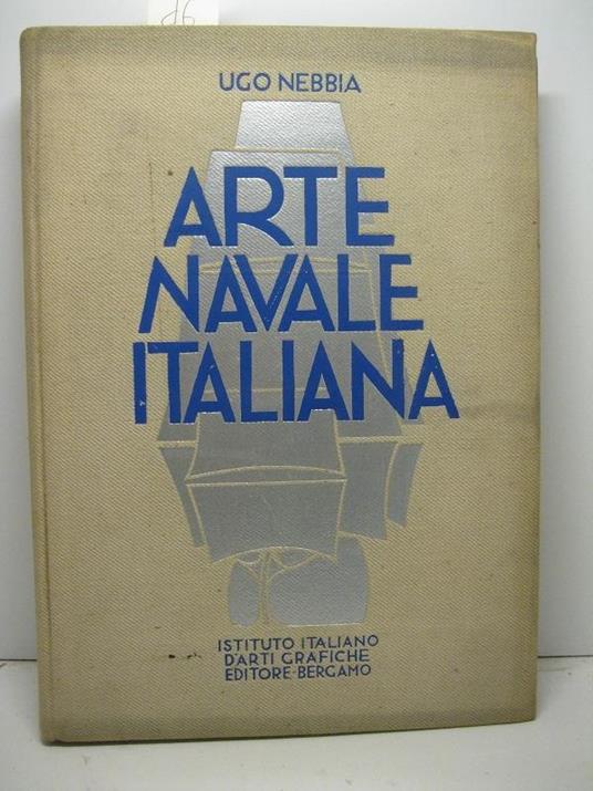 Arte navale italiana. Pagine di storia e d'estetica marinara - Ugo Nebbia - copertina