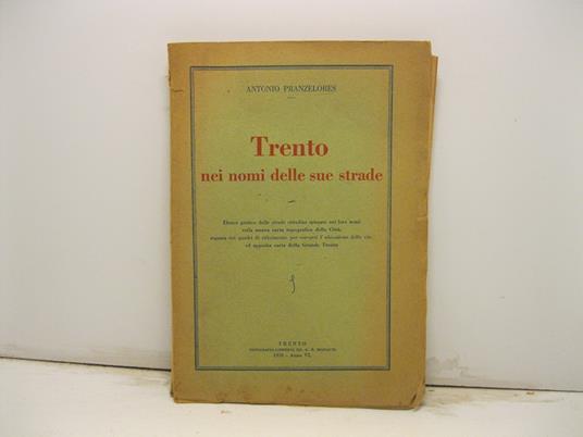 Trento nei nomi delle sue strade. Elenco pratico delle strade citadine spiegate nei loro nomi colla nuova carta.. - Antonio Pranzelores - copertina