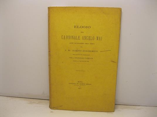 Elogio del cardinale Angelo Mai letto all'Accademia della Crusca dell'ordine dei predicatori nell'adunanza pubblica tenuta il 3 settembre 1876 - Alberto Guglielmotti - copertina