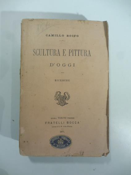 Scultura e pittura d'oggi. Ricerche - Camillo Boito - copertina