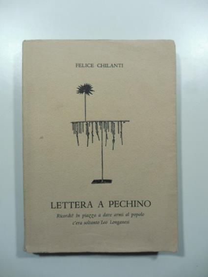 Lettera a Pechino. Ricordi? In piazza a dare armi al popolo c'era soltanto Leo Longanesi - Felice Chilanti - copertina