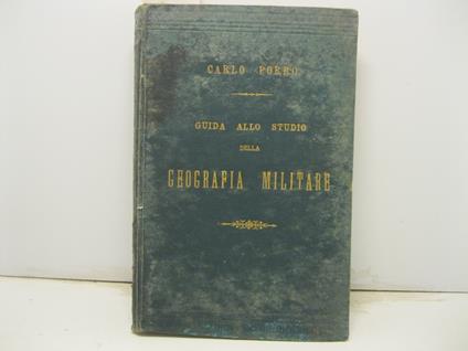 Guida allo studio della geografia militare. Compendio delle lezioni di geografia militare (Parte generale) esposte agli Ufficiali Allievi della Scuola di Guerra - Carlo Porro - copertina