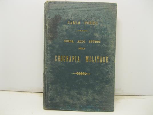 Guida allo studio della geografia militare. Compendio delle lezioni di geografia militare (Parte generale) esposte agli Ufficiali Allievi della Scuola di Guerra - Carlo Porro - copertina