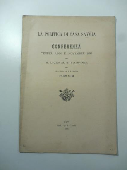 La politica di casa Savoia. Conferenza tenuta addi' 11 novembre 1896 nel R. Liceo M.T. Varrone - Fabio Gori - copertina