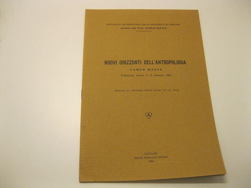 Nuovi orizzonti dell'antropologia. Prolusione tenuta il 25 Gennaio 1954 (Estratto da 'Rassegna Medica Sarda' N. 1-2, 1954) Istituto di antropologia della Universita' di Cagliari, diretto dal Prof. Carlo Maxia