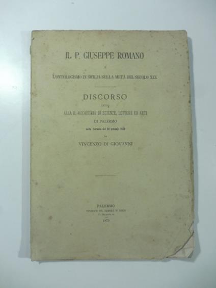 Il P. Giuseppe Romano e l'ontologismo in Sicilia sulla meta' del secolo XIX. Discorso letto alla R. Accademia di Scienze, Lettere ed Arti - Vincenzo Di Giovanni - copertina