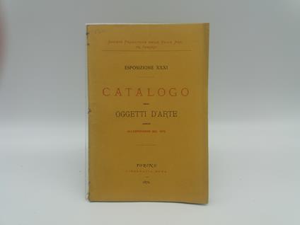 Catalogo degli oggetti d'arte ammessi alle XXXI esposizione aperta il 27 aprile 1872.. - copertina