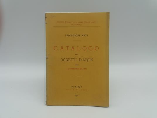 Catalogo degli oggetti d'arte ammessi alle XXXI esposizione aperta il 27 aprile 1872.. - copertina