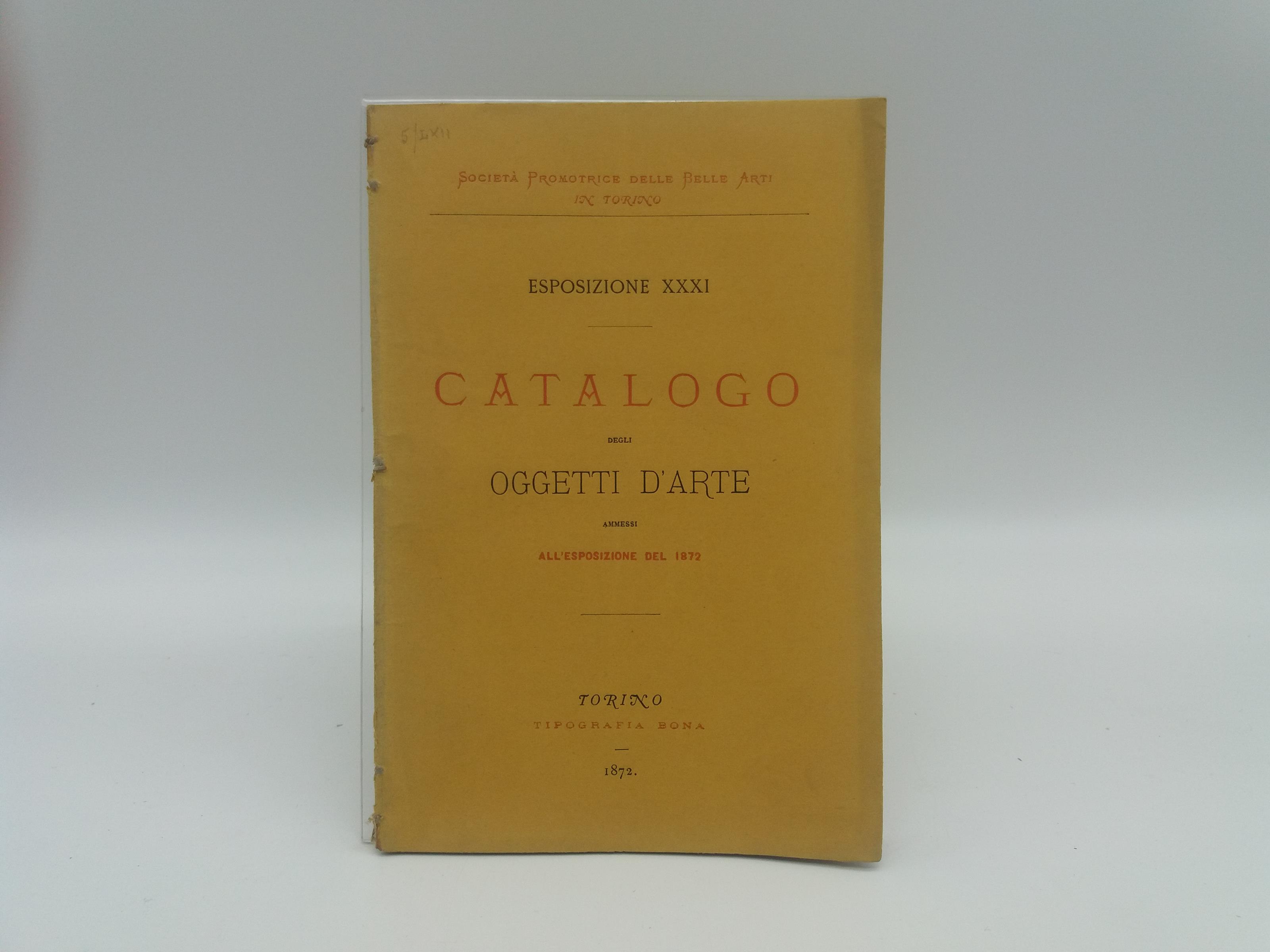 Catalogo degli oggetti d'arte ammessi alle XXXI esposizione aperta il 27 aprile 1872..
