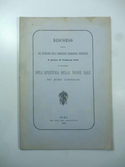 Discorso letto dal secretario della Commissione archeologica municipale... in occasione dell'apertura delle nuove sale dei Musei Capitolini - copertina