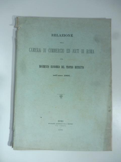 Relazione della Camera di commercio ed arti di Roma sul movimento economico del proprio distretto nell'anno 1890