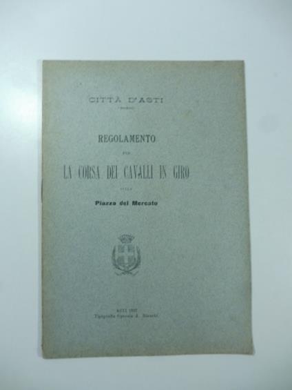 Citta' d'Asti. Regolamento per la corsa dei cavalli in giro sulla Piazza del Mercato - copertina