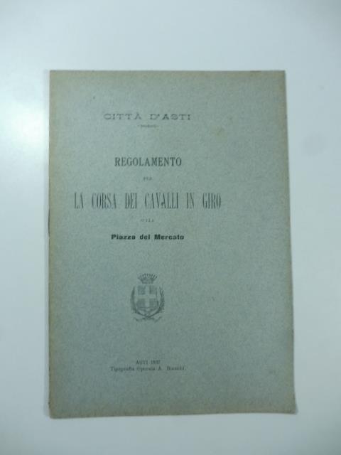 Citta' d'Asti. Regolamento per la corsa dei cavalli in giro sulla Piazza del Mercato - copertina