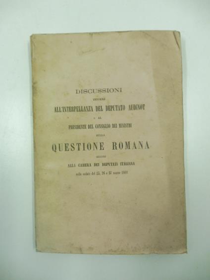 Discussioni intorno all'interpellanza del deputato Audinot al presidente del consiglio dei ministri sulla questione romana seguite alla camera dei deputati italiana nelle sedute del 25, 26 e 27 marzo 1861 - copertina
