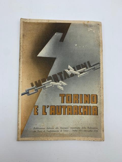 Torino e l'autarchia. Pubblicazione dedicata alla Rassegna organizzata dalla Federazione dei Fasci di Combattimento di Torino