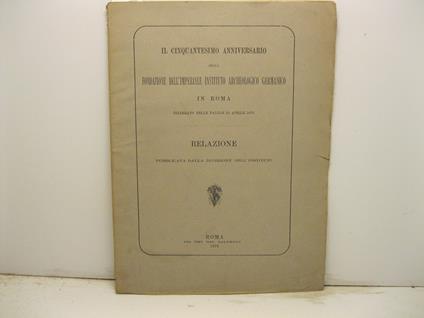 Il cinquantesimo anniversario della fondazione dell'imperiale istituto archeologico germanico in Roma celebrato nelle Palilie 21 aprile 1879. Relazione pubblicata dalla direzione dell'Instituto - copertina