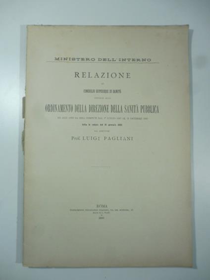 Relazione al Consiglio superiore di Sanita' intorno allo ordinamento della Sanita' pubblica ed agli atti da essa compiuti dal 1 luglio al 31 dicembre 1889 - Maria Luigia Pagliani - copertina