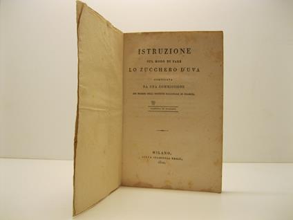 ISTRUZIONE SUL MODO DI FARE LO ZUCCHERO D'UVA. Compilata da una commissione dei membri dell'istituto nazionale di Francia. Tradotta in italiano - copertina