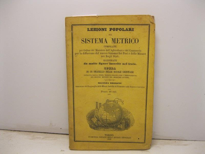 Lezioni popolari sul sistema metrico compilate per l'ordine del Ministero dell'Agricoltura e del Commercio per la diffusione del nuovo sistema dei pesi e delle misure nei Regii Stati illustrate da molte figure inserite nel testo. Opera di un fratello