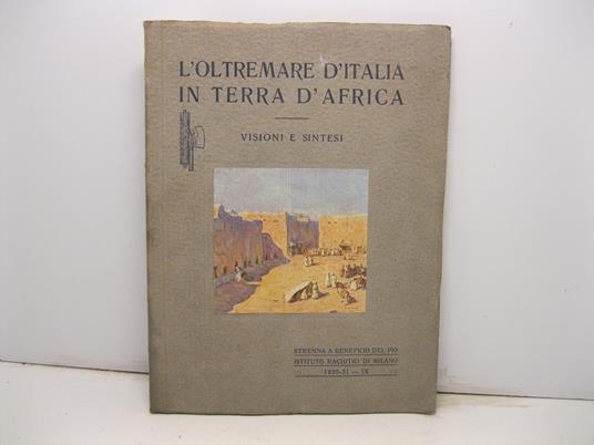 L' oltremare d'Italia in terra d'Africa. Visione e sintesi. Con 1 carta geografica, 2 tavole a colori e 96 illustrazioni nel testo. Strenna a beneficio del Pio Istituto dei Rachitici - copertina