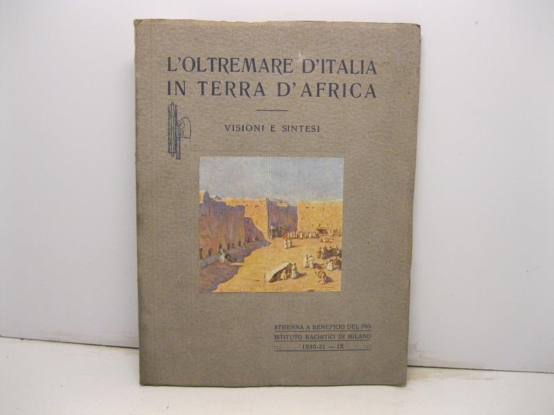L' oltremare d'Italia in terra d'Africa. Visione e sintesi. Con 1 carta geografica, 2 tavole a colori e 96 illustrazioni nel testo. Strenna a beneficio del Pio Istituto dei Rachitici