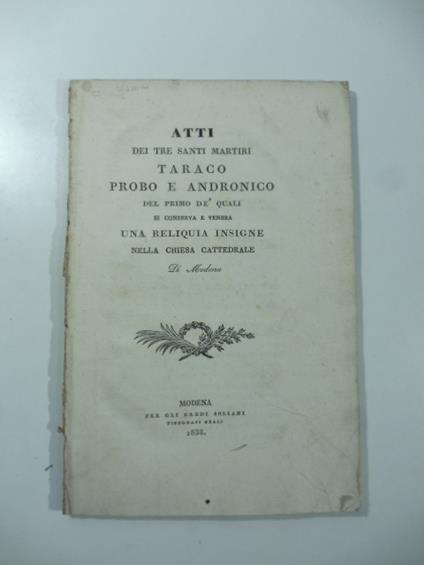 Atti dei tre santi martiri Taraco Probo e Andronico del primo de' quali si conserva e venera una reliquia insigne nella Chiesa cattedrale di Modena - copertina